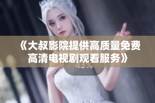 《大叔影院提供高质量免费高清电视剧观看服务》