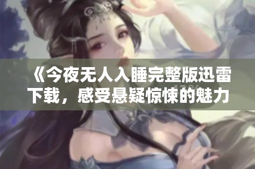 《今夜无人入睡完整版迅雷下载，感受悬疑惊悚的魅力》