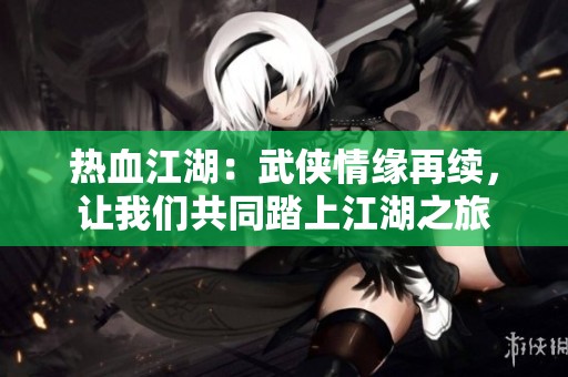热血江湖：武侠情缘再续，让我们共同踏上江湖之旅