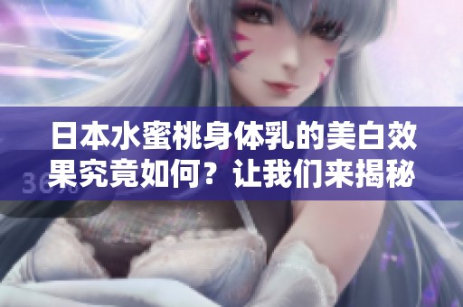 日本水蜜桃身体乳的美白效果究竟如何？让我们来揭秘！