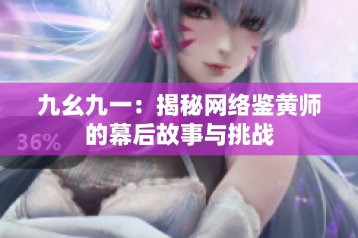 九幺九一：揭秘网络鉴黄师的幕后故事与挑战