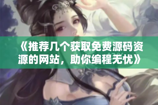 《推荐几个获取免费源码资源的网站，助你编程无忧》