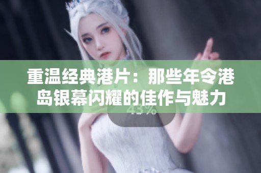 重温经典港片：那些年令港岛银幕闪耀的佳作与魅力