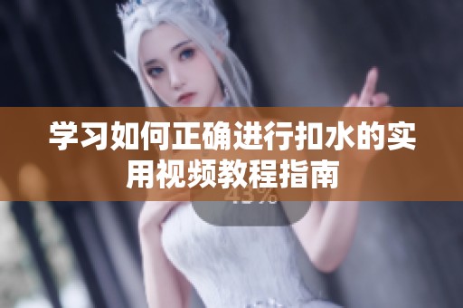 学习如何正确进行扣水的实用视频教程指南