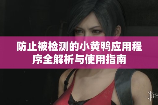 防止被检测的小黄鸭应用程序全解析与使用指南