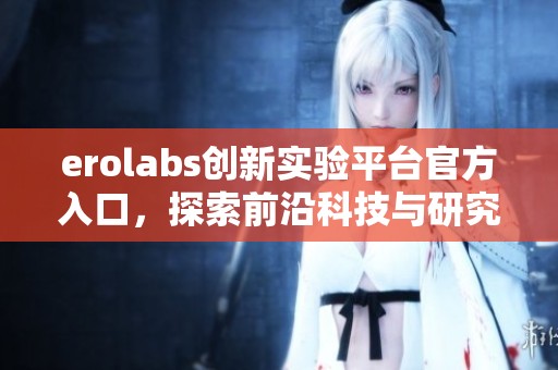 erolabs创新实验平台官方入口，探索前沿科技与研究机会