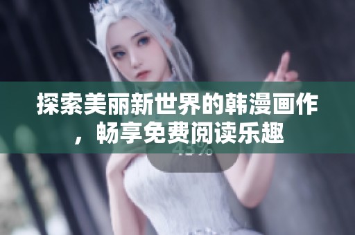探索美丽新世界的韩漫画作，畅享免费阅读乐趣