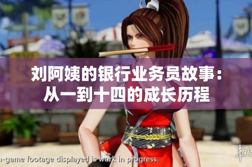 刘阿姨的银行业务员故事：从一到十四的成长历程