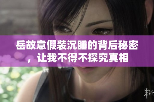 岳故意假装沉睡的背后秘密，让我不得不探究真相