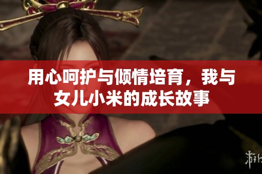 用心呵护与倾情培育，我与女儿小米的成长故事