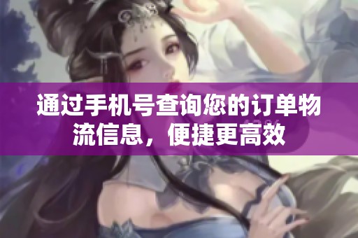 通过手机号查询您的订单物流信息，便捷更高效
