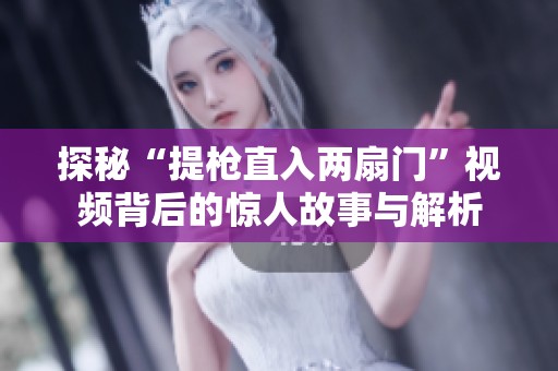 探秘“提枪直入两扇门”视频背后的惊人故事与解析