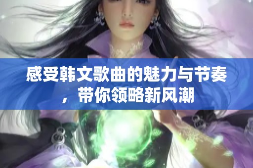 感受韩文歌曲的魅力与节奏，带你领略新风潮