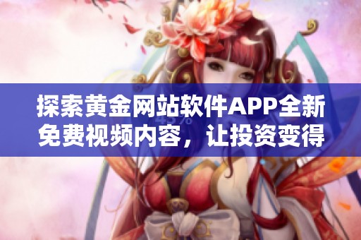 探索黄金网站软件APP全新免费视频内容，让投资变得更简单
