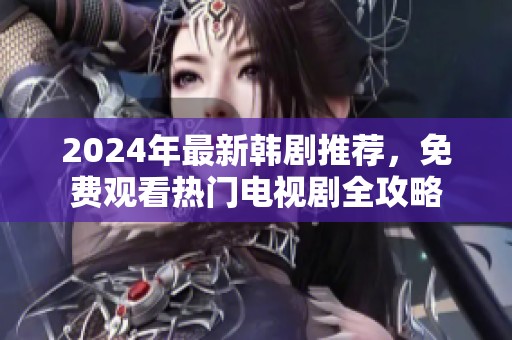 2024年最新韩剧推荐，免费观看热门电视剧全攻略