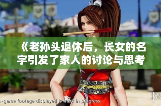 《老孙头退休后，长女的名字引发了家人的讨论与思考》