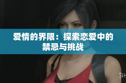 爱情的界限：探索恋爱中的禁忌与挑战