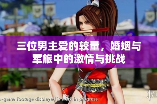 三位男主爱的较量，婚姻与军旅中的激情与挑战