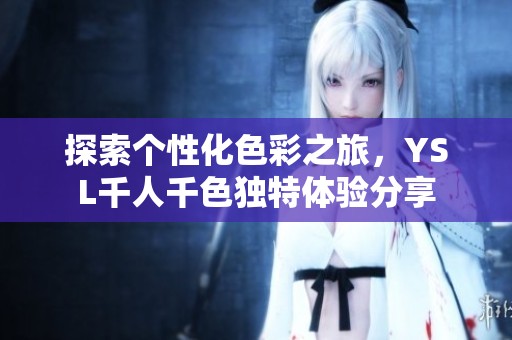 探索个性化色彩之旅，YSL千人千色独特体验分享