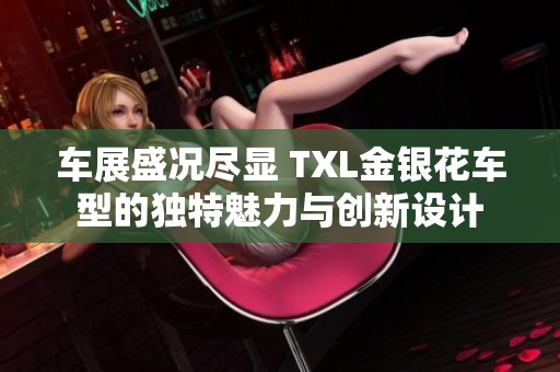 车展盛况尽显 TXL金银花车型的独特魅力与创新设计