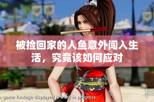 被捡回家的人鱼意外闯入生活，究竟该如何应对