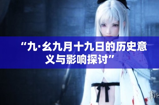 “九·幺九月十九日的历史意义与影响探讨”