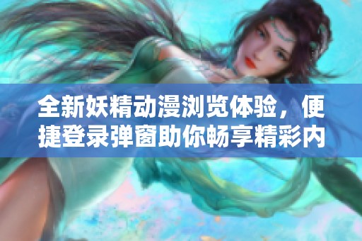 全新妖精动漫浏览体验，便捷登录弹窗助你畅享精彩内容