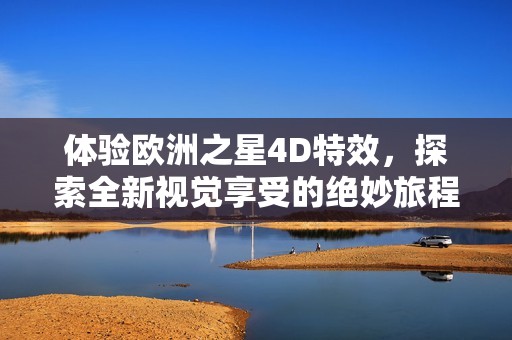 体验欧洲之星4D特效，探索全新视觉享受的绝妙旅程