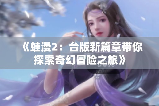 《蛙漫2：台版新篇章带你探索奇幻冒险之旅》