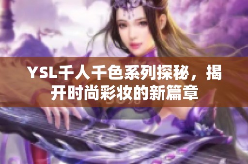 YSL千人千色系列探秘，揭开时尚彩妆的新篇章