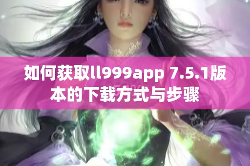 如何获取ll999app 7.5.1版本的下载方式与步骤