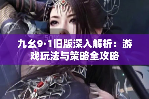 九幺9·1旧版深入解析：游戏玩法与策略全攻略