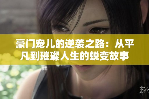 豪门宠儿的逆袭之路：从平凡到璀璨人生的蜕变故事