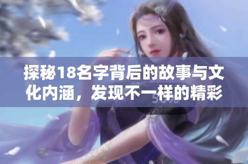 探秘18名字背后的故事与文化内涵，发现不一样的精彩