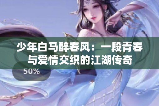 少年白马醉春风：一段青春与爱情交织的江湖传奇