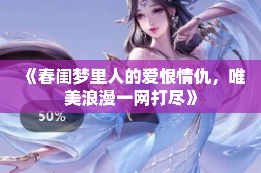 《春闺梦里人的爱恨情仇，唯美浪漫一网打尽》