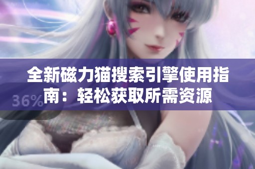 全新磁力猫搜索引擎使用指南：轻松获取所需资源