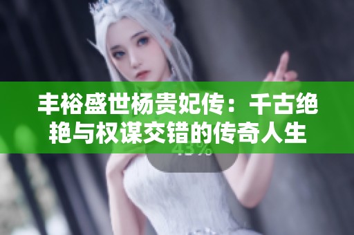 丰裕盛世杨贵妃传：千古绝艳与权谋交错的传奇人生