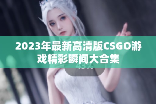 2023年最新高清版CSGO游戏精彩瞬间大合集