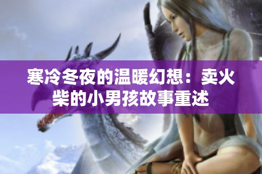 寒冷冬夜的温暖幻想：卖火柴的小男孩故事重述
