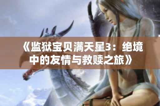 《监狱宝贝满天星3：绝境中的友情与救赎之旅》