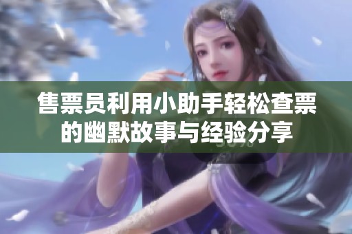 售票员利用小助手轻松查票的幽默故事与经验分享