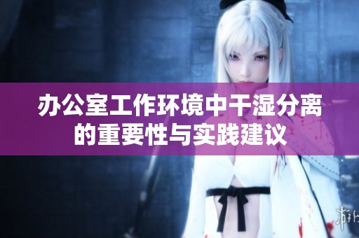 办公室工作环境中干湿分离的重要性与实践建议