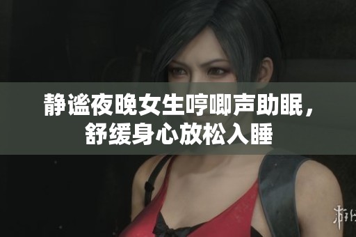 静谧夜晚女生哼唧声助眠，舒缓身心放松入睡