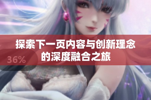 探索下一页内容与创新理念的深度融合之旅