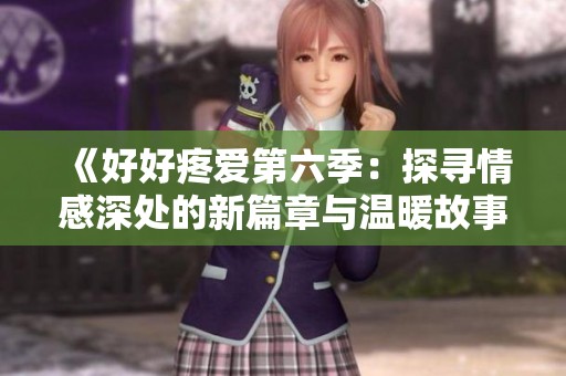 《好好疼爱第六季：探寻情感深处的新篇章与温暖故事》