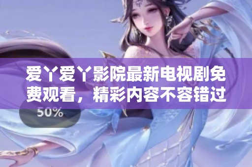爱丫爱丫影院最新电视剧免费观看，精彩内容不容错过