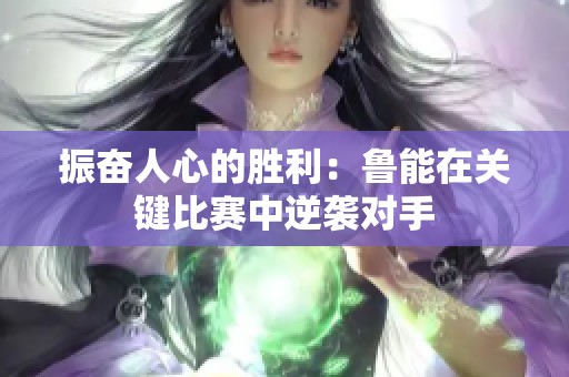振奋人心的胜利：鲁能在关键比赛中逆袭对手