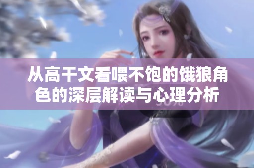从高干文看喂不饱的饿狼角色的深层解读与心理分析