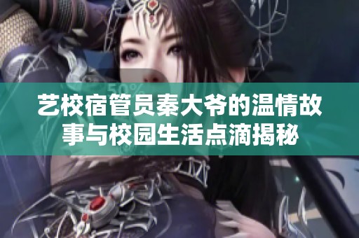 艺校宿管员秦大爷的温情故事与校园生活点滴揭秘